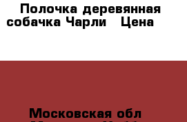 Полочка деревянная собачка Чарли › Цена ­ 1 500 - Московская обл., Москва г. Хобби. Ручные работы » Для дома и интерьера   